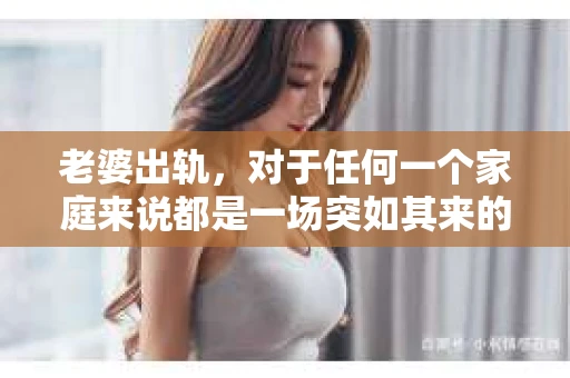 老婆出轨，对于任何一个家庭来说都是一场突如其来的风暴。面对这样的困境，如何挽回婚姻，重拾家庭的和谐，成为了许多人迫切想要了解的问题。今天，我们就来聊聊这个敏感而现实的话题——老婆出轨最好的挽回办法。