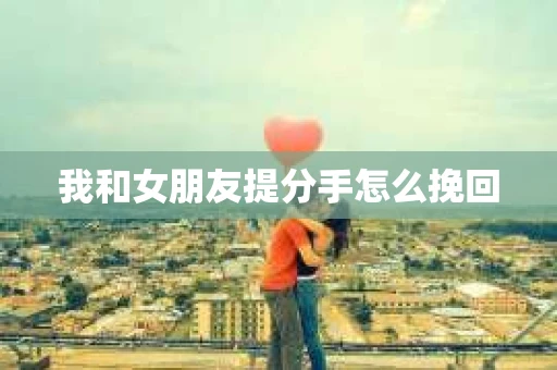 我和女朋友提分手怎么挽回