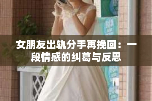 女朋友出轨分手再挽回：一段情感的纠葛与反思