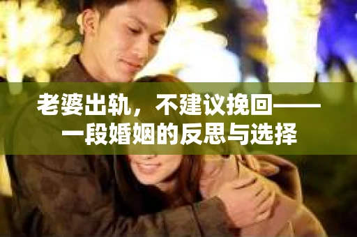 老婆出轨，不建议挽回——一段婚姻的反思与选择