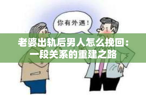 老婆出轨后男人怎么挽回:一段关系的重建之路 老婆出轨后男人怎么挽回:一段关系的重建之路