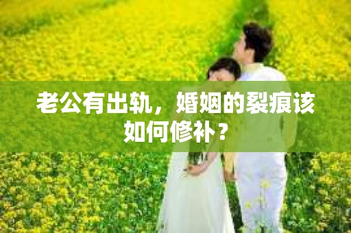 老公有出轨，婚姻的裂痕该如何修补？