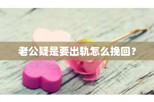 老公疑是要出轨怎么挽回？