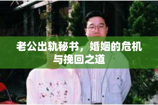 老公出轨秘书，婚姻的危机与挽回之道