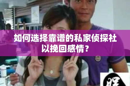 如何选择靠谱的私家侦探社以挽回感情? 如何选择靠谱的私家侦探社以挽回感情?