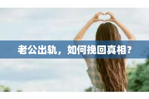 老公出轨，如何挽回真相？