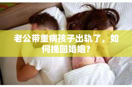 老公带重病孩子出轨了，如何挽回婚姻？