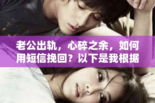 老公出轨，心碎之余，如何用短信挽回？以下是我根据实际情况整理的一些短信内容，希望能给你带来一些启发。