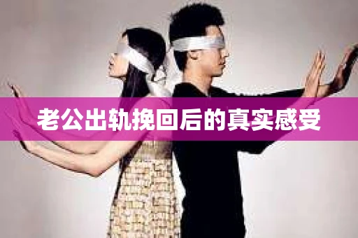 老公出轨挽回后的真实感受