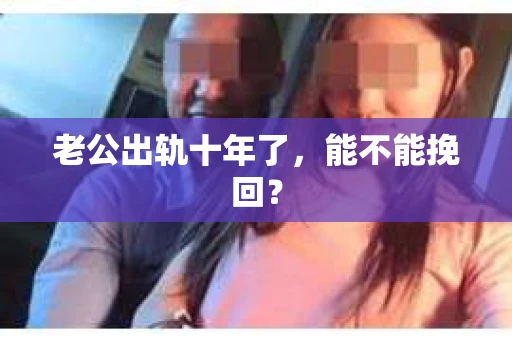 老公出轨十年了，能不能挽回？