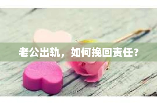 老公出轨，如何挽回责任？