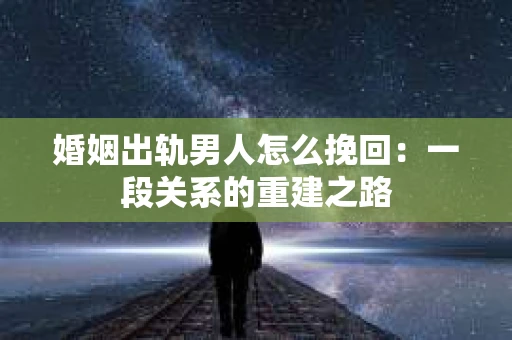 婚姻出轨男人怎么挽回：一段关系的重建之路