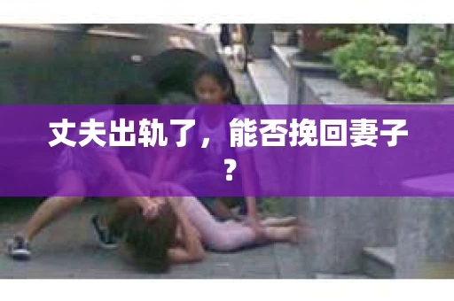 丈夫出轨了，能否挽回妻子？