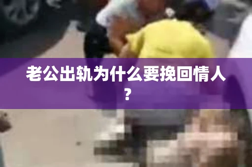 老公出轨为什么要挽回情人？