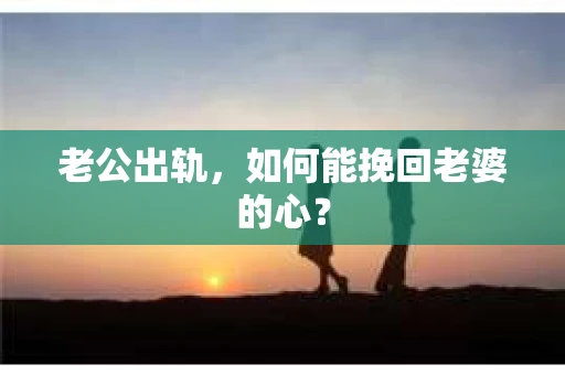 老公出轨,如何能挽回老婆的心? 老公出轨,如何能挽回老婆的心?