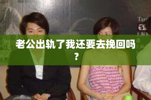 老公出轨了我还要去挽回吗? 老公出轨了我还要去挽回吗?