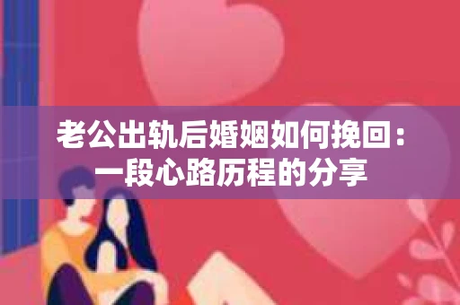 老公出轨后婚姻如何挽回：一段心路历程的分享