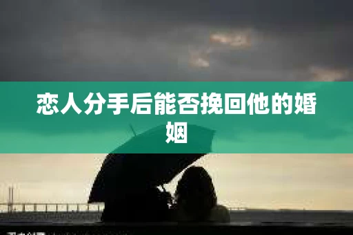 恋人分手后能否挽回他的婚姻
