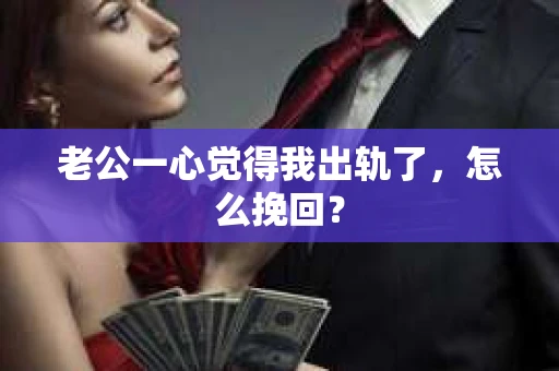 老公一心觉得我出轨了，怎么挽回？