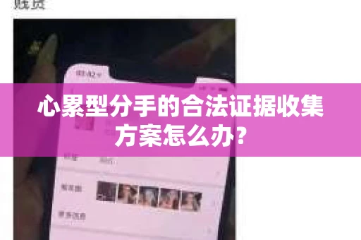 心累型分手的合法证据收集方案怎么办？