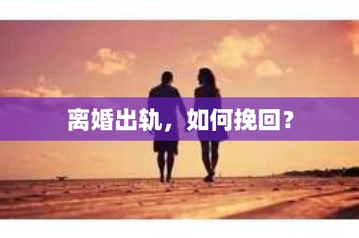 离婚出轨，如何挽回？