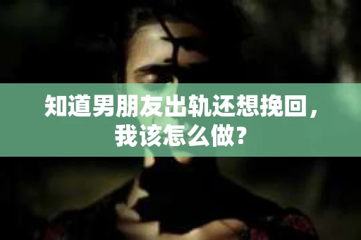 知道男朋友出轨还想挽回，我该怎么做？