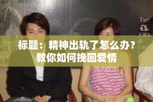 标题：精神出轨了怎么办？教你如何挽回爱情
