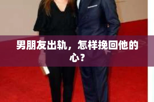 男朋友出轨，怎样挽回他的心？