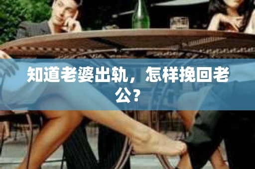 知道老婆出轨，怎样挽回老公？