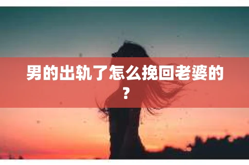 男的出轨了怎么挽回老婆的？