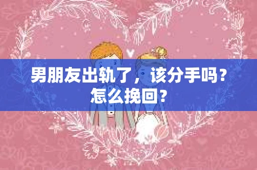 男朋友出轨了，该分手吗？怎么挽回？