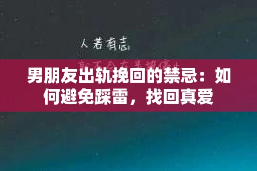 男朋友出轨挽回的禁忌：如何避免踩雷，找回真爱