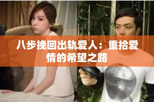 八步挽回出轨爱人：重拾爱情的希望之路