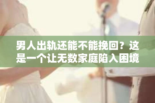 男人出轨还能不能挽回？这是一个让无数家庭陷入困境的问题。在这个问题上，我作为一名专业律师，将从法律、心理和社会等多个角度，为大家分析男人出轨后是否还有挽回的可能。