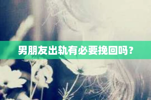 男朋友出轨有必要挽回吗？