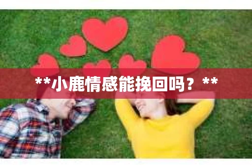 **小鹿情感能挽回吗？**