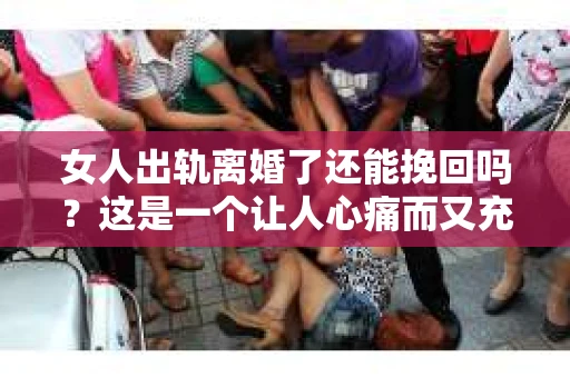 女人出轨离婚了还能挽回吗？这是一个让人心痛而又充满疑惑的问题。在这个充满变数的世界里，婚姻的稳固性似乎变得越来越脆弱。那么，当女人出轨导致离婚后，还有没有可能挽回这段婚姻呢？让我们一起来探讨这个问题。