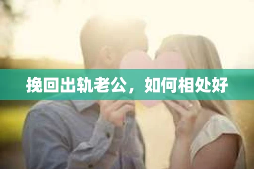 挽回出轨老公，如何相处好