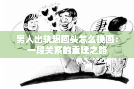男人出轨想回头怎么挽回：一段关系的重建之路