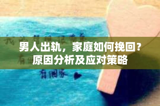 男人出轨，家庭如何挽回？原因分析及应对策略