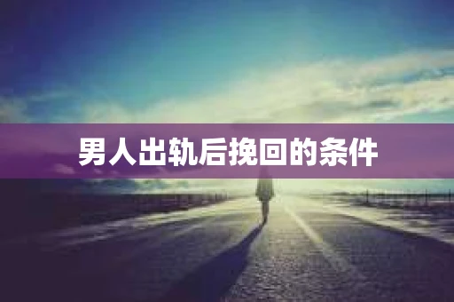 男人出轨后挽回的条件
