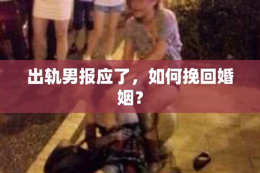 出轨男报应了，如何挽回婚姻？