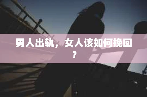 男人出轨，女人该如何挽回？