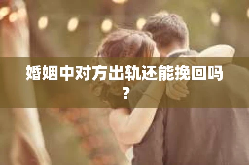 婚姻中对方出轨还能挽回吗？