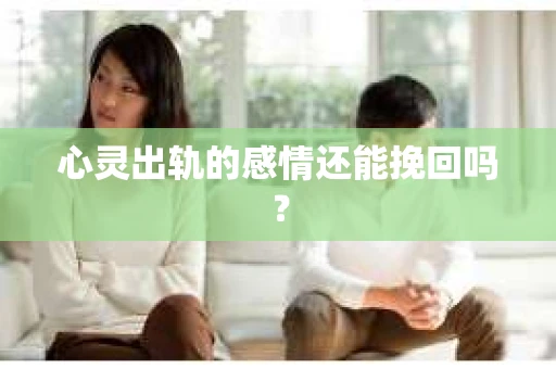 心灵出轨的感情还能挽回吗? 心灵出轨的感情还能挽回吗?