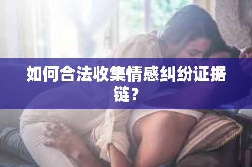 如何合法收集情感纠纷证据链？