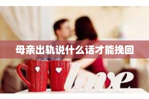 母亲出轨说什么话才能挽回