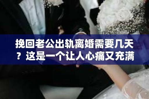 挽回老公出轨离婚需要几天？这是一个让人心痛又充满疑惑的问题。每个人的情况都是独一无二的，所以答案并不简单。在这篇文章中，我将结合实际情况，为大家分析这个问题，希望能给你一些启示。