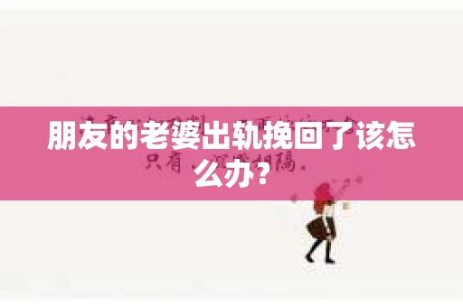 朋友的老婆出轨挽回了该怎么办？