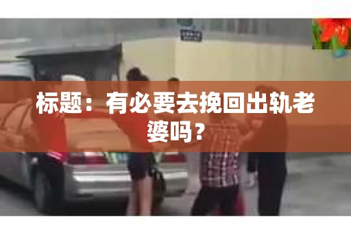 标题：有必要去挽回出轨老婆吗？